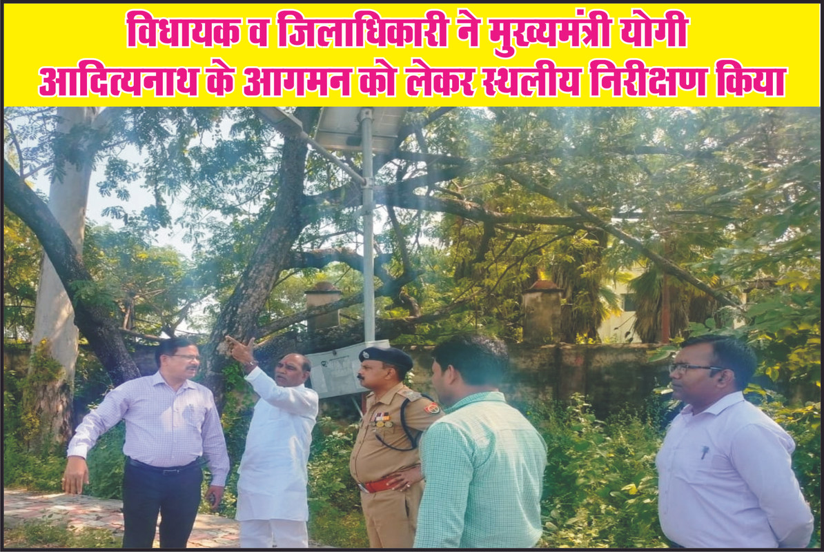 विधायक व जिलाधिकारी ने मुख्यमंत्री योगी आदित्यनाथ के आगमन को लेकर स्थलीय निरीक्षण किया