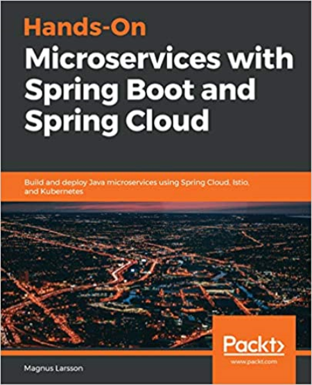 Hands-On Microservices with Spring Boot and Spring Cloud: Build and deploy Java microservices using Spring Cloud, Istio