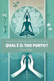 Izumi Nagi - Qual è il tuo punto? Digitopressione, Riflessologia, Shiatsu, EFT e altre tecniche (2024)