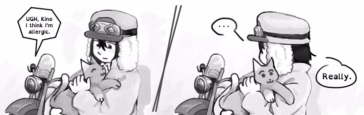 Two panels of a comic in black and white. The first shows a person holding a cat to their chest, a motorcycle in the background says "UGH, Kino I think I'm allergic." The second panel shows the same person looking back to the motorcycle. The person says "...Really."