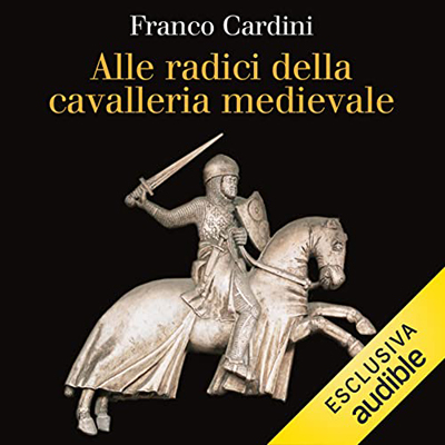 Franco Cardini - Alle radici della cavalleria medievale (2022) (mp3 - 128 kbps)