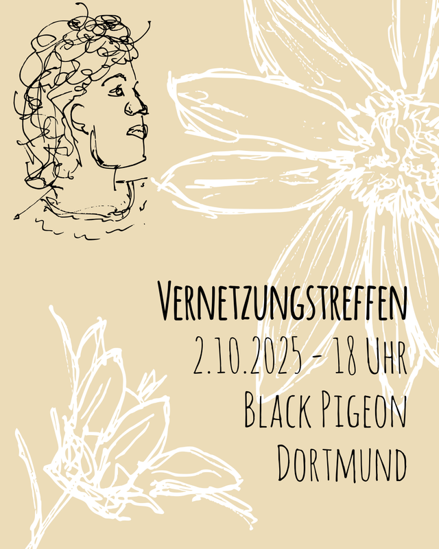 Sharepic für das Vernetzungstreffen. Der Hintergrund ist beige. Unten links und oben rechts ist jeweils der gezeichnete Umriss einer Blume in weiß. Im Vordergrund oben links ist der gezeichnete Umriss des Kopfes einer Person, die nach rechts schaut. Unten rechts stehen die Daten der Veranstaltung in schwarz. Die Daten stehen über mehrere Zeilen, wobei die erste Zeile dick gedruckt ist. In der ersten Zeile steht “Vernetzungstreffen”, darunter steht “2.10.2025 – 18 Uhr”. In der dritten Zeile steht “Black Pigeon” und darunter “Dortmund”.