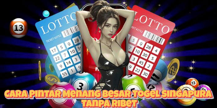 Cara Pintar Menang Besar Togel Singapura Tanpa Ribet