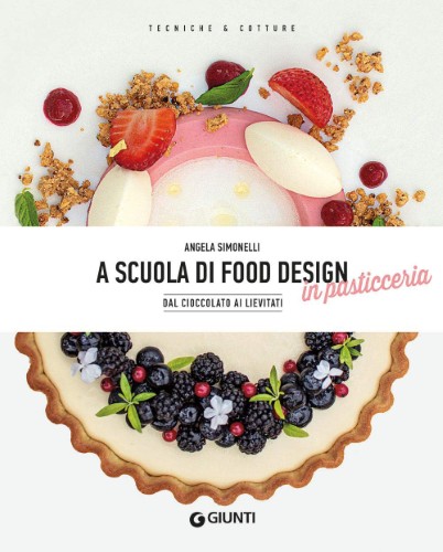 Angela Simonelli - A scuola di food design in pasticceria. Dal cioccolato ai lievitati (2021)