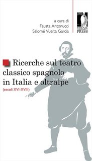 Fausta Antonucci, Salomè Vuelta Garcìa (a cura di) - Ricerche sul teatro classico spagnolo in Italia e oltralpe (secoli XVI-XVIII) (2020)