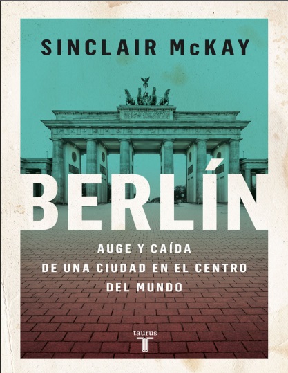 Berlín: Auge y caída de una ciudad en el centro del mundo - Sinclair McKay (PDF + Epub) [VS]