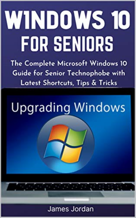 WINDOWS 10 FOR SENIORS 2020/2021: The Complete Microsoft Windows 10 Guide for Senior Technophobe with Latest Shortcuts