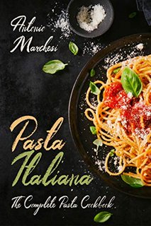 Pasta Italiana  The Complete Pasta Cookbook