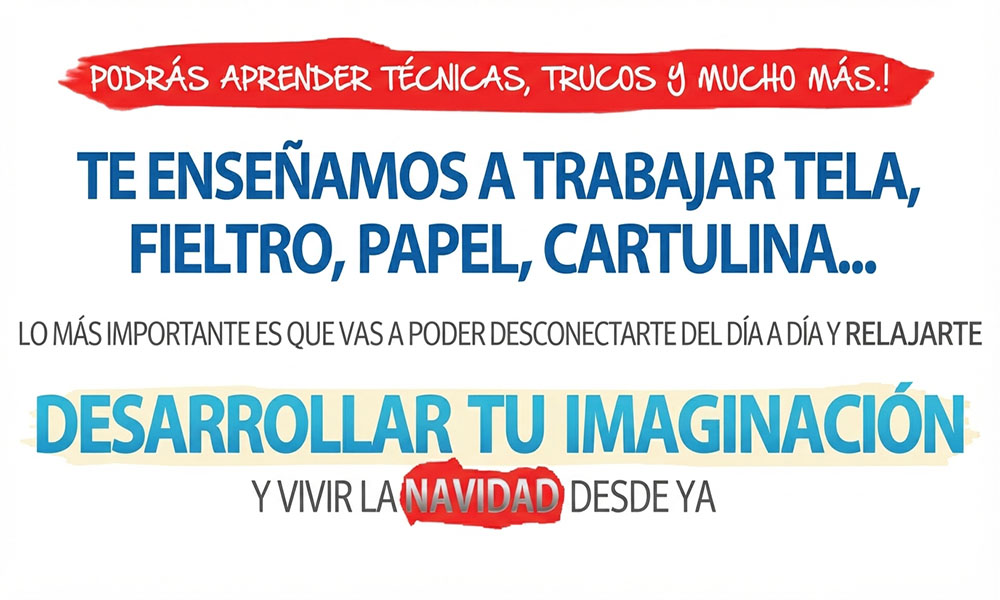 Podrás aprender técnicas, trucos y mucho más. Te enseñamos a trabajar con tela, fieltro, papel, cartulina, etc. Lo más importante es que vas a poder desconectarte del día a día y relajarte, desarrollar tu imaginación y vivir la Navidad desde ya.