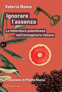 Valeria Roma - Ignorare l'assenza.  La letteratura palestinese nell'immaginario italiano (2024)