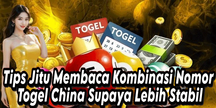 Tips Jitu Membaca Kombinasi Nomor Togel China Supaya Lebih Stabil