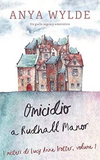 Anya Wylde - I misteri di Lucy Anne Trotter Vol. 1. Omicidio a Rudhall Manor (2022)