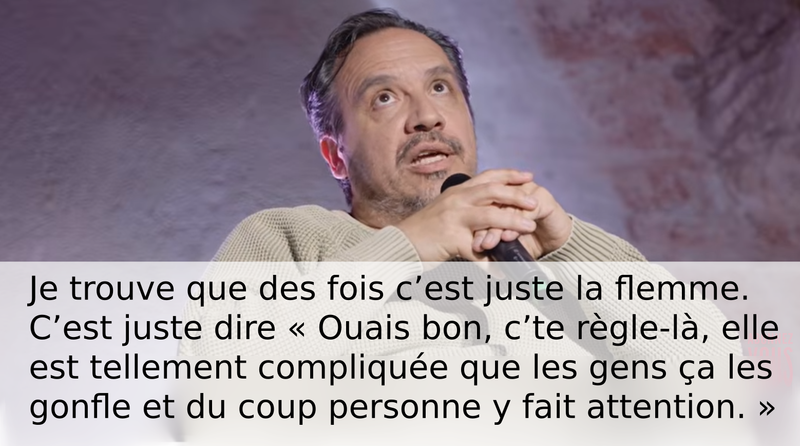 Photo d’Alexandre Astier disant : Je trouve que des fois c’est juste la flemme. C’est juste dire « Ouais bon, c’te règle-là, elle est tellement compliquée que les gens ça les gonfle et du coup personne y fait attention. »