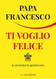 Papa Francesco (Jorge Mario Bergoglio) – Ti voglio felice. Il centuplo in questa vita (2022)