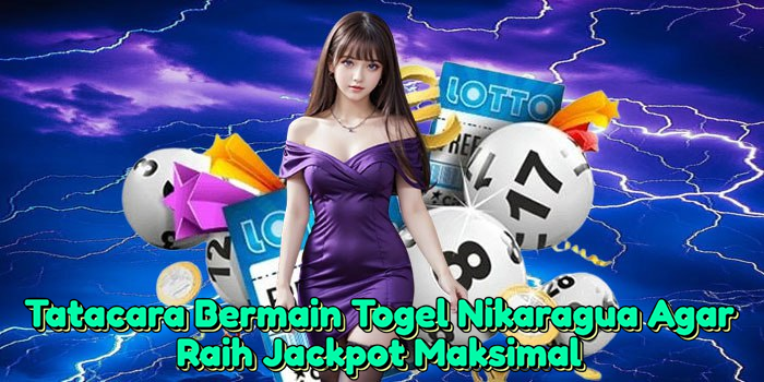 Tatacara Bermain Togel Nikaragua Agar Raih Jackpot Maksimal