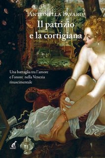 Antonella Favaro - Il patrizio e la cortigiana. Una battaglia tra l'amore e l'onore nella Venezia rinascimentale (2023)
