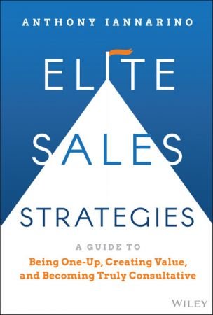 Elite Sales Strategies: A Guide to Being One-Up, Creating Value, and Becoming Truly Consultative (True PDF)
