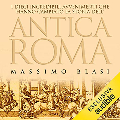 Massimo Blasi - I dieci incredibili avvenimenti che hanno cambiato la storia dell'antica Roma (2020) (mp3 - 128 kbps)