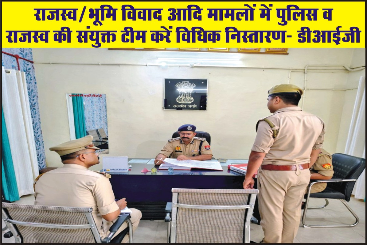 राजस्व/भूमि विवाद आदि मामलों में पुलिस व राजस्व की संयुक्त टीम करें विधिक निस्तारण- डीआईजी