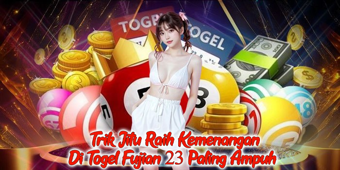 Trik Jitu Raih Kemenangan Di Togel Fujian 23 Paling Ampuh