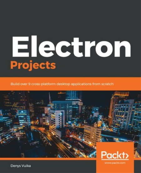 Electron Projects: Build over 9 cross-platform desktop applications from scratch Electron Projects: Build over 9 cross-platform desktop applications from scratch
