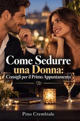 Pino Crembiale – Come Sedurre una Donna. Consigli per il Primo Appuntamento (2026)