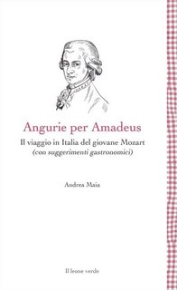 Andrea Maia - Angurie per Amadeus. Il viaggio in Italia del giovane Mozart (con suggerimenti gastronomici) (2021)