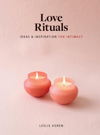 Love Rituals: Ideas and Inspiration for Intimacy (True PDF)