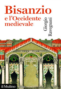 Giorgio Ravegnani - Bisanzio e l’Occidente medievale (2019)