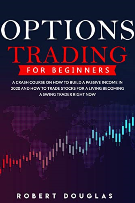 Options Trading for Beginners: A Crash Course On How To Build A Passive Income In 2020 And How To Trade ...