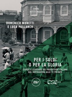 Domenico Monetti, Luca Pallanch - Per i soldi o per la gloria. Storie e leggende dei produttori italiani dal dopoguerra alle tv private (2023)