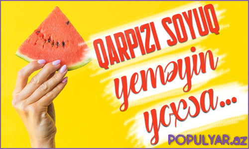 Qarpızı soyuq yeməyin yoxsa.. Qarpızı soyuq yeməyin yoxsa..