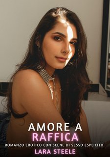 Lara Steele - Amore a raffica. Romanzo Erotico. Vietato ai Minori di 18 Anni. (2024)