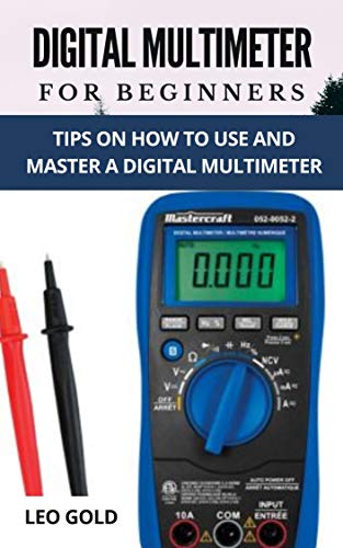 DIGITAL MULTIMETER FOR BEGINNERS: Tips on How to Use and Master a Ddigital Multimeter DIGITAL MULTIMETER FOR BEGINNERS: Tips on How to Use and Master a Ddigital Multimeter