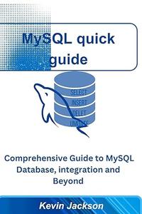 MySQL quick guide: Comprehensive Guide to MySQL Database, integration and Beyond
