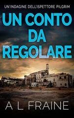 A L Fraine – Un’indagine dell’ispettore Pilgrim Vol. 1. Un Conto Da Regolare (2025) A L Fraine – Un’indagine dell’ispettore Pilgrim Vol. 1. Un Conto Da Regolare (2025)