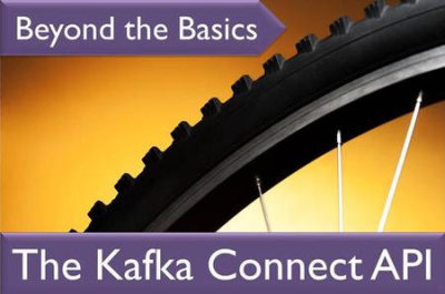 Kafka Beyond the Basics Series: The Kafka Connect API