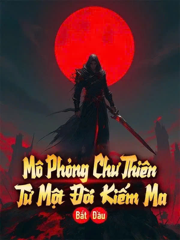 Mô Phỏng Chư Thiên: Từ Một Đời Kiếm Ma Bắt Đầu