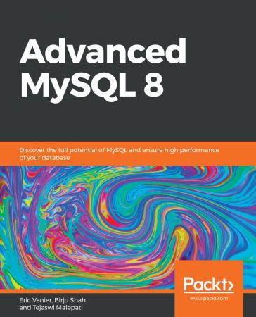 Advanced MySQL 8  : Discover the Full Potential of MySQL and Ensure High Performance of Your Database