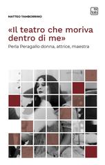 Matteo Tamborrino – «Il teatro che moriva dentro di me». Perla Peragallo donna, attrice, maestra. Voci di scena Vol. 13 (2025)
