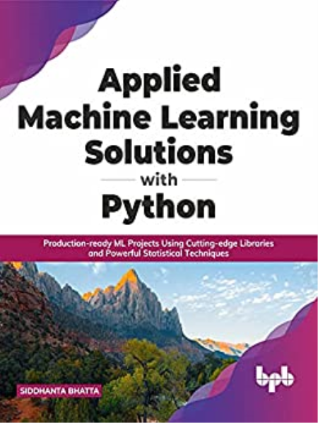 Applied Machine Learning Solutions with Python: Production-ready ML Projects Using Cutting-edge Applied Machine Learning Solutions with Python: Production-ready ML Projects Using Cutting-edge