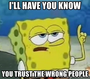 https://i.postimg.cc/HsWyxYJc/ill-have-you-know-you-trust-the-wrong-people.jpg