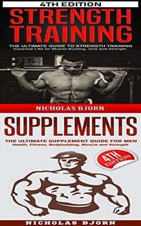 Strength Training & Supplements  The Ultimate Guide to Strength Training & The Ultimate Supplement Guide For Men