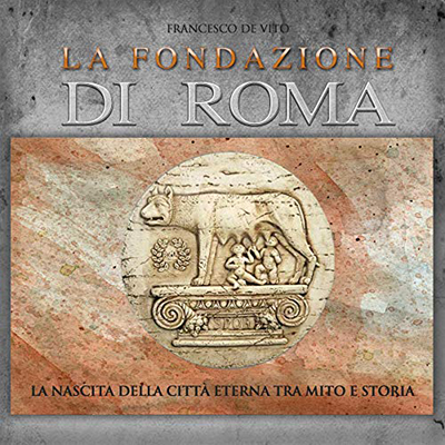Francesco De Vito - La fondazione di Roma꞉ La nascita della Città Eterna tra mito e storia (2015) (mp3 - 128 kbps)