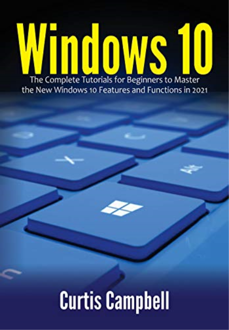 Windows 10: The Complete Tutorials for Beginners to Master the New Windows 10 Features and Functions in 2021