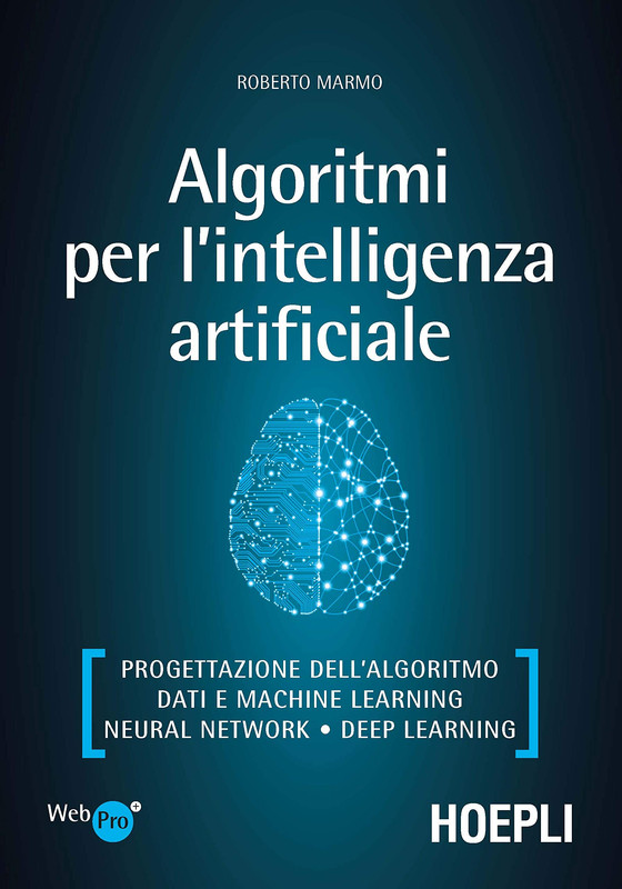 Roberto Marmo - Algoritmi per l'intelligenza artificiale. Progettazione dell'algoritmo, dati e machine learning, neural network, deep learning (2020)