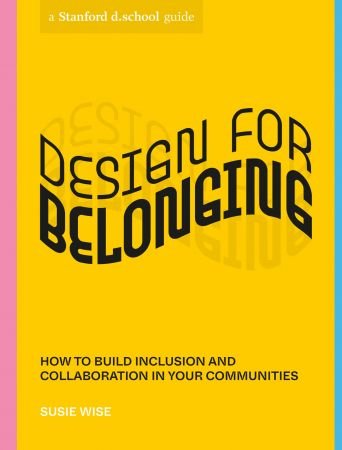 Design for Belonging: How to Build Inclusion and Collaboration in Your Communities (Stanford d.school Library)