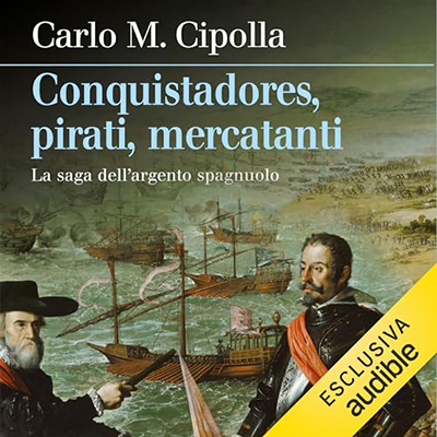 Carlo M. Cipolla - Conquistadores, pirati, mercatanti꞉ La saga dell'argento spagnuolo (2024) (mp3 - 128 kbps)