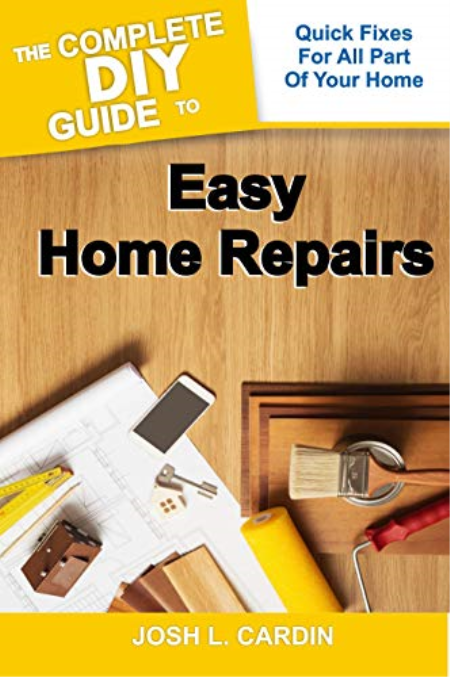 THE COMPLETE DIY GUIDE TO EASY HOME REPAIRS: Quick Fixes For All Part Of Your Home