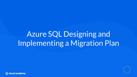 Azure SQL - Designing and Implementing a Migration Plan | Cloud Academy